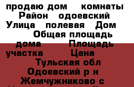 продаю дом  3 комнаты › Район ­ одоевский › Улица ­ полевая › Дом ­ 53 › Общая площадь дома ­ 90 › Площадь участка ­ 15 › Цена ­ 950 000 - Тульская обл., Одоевский р-н, Жемчужниково с. Недвижимость » Дома, коттеджи, дачи продажа   